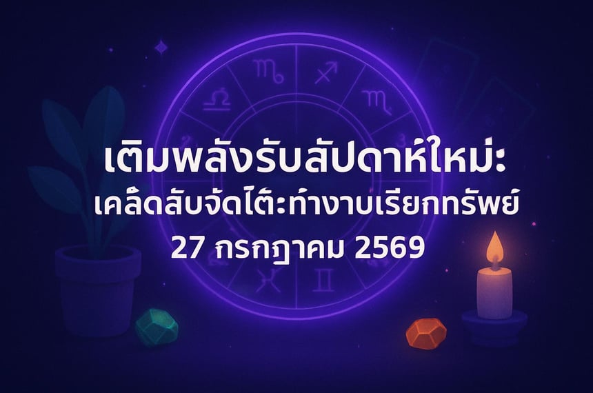 เติมพลังรับสัปดาห์ใหม่: เคล็ดลับจัดโต๊ะทำงานเรียกทรัพย์ 27 กรกฎาคม 2569 (27 กรกฎาคม 2569)