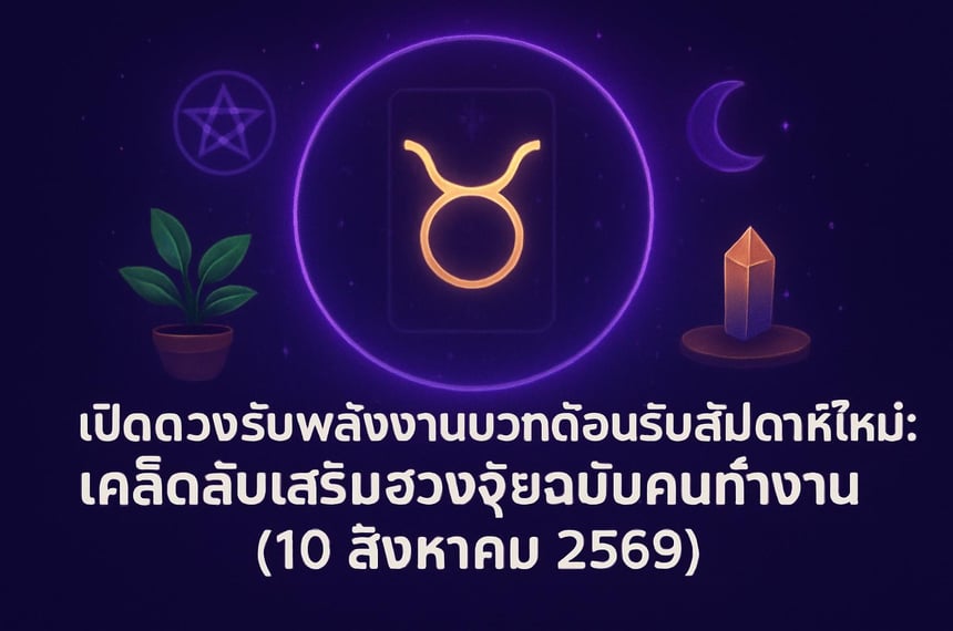 เปิดดวงรับพลังงานบวกต้อนรับสัปดาห์ใหม่: เคล็ดลับเสริมฮวงจุ้ยฉบับคนทำงาน (10 สิงหาคม 2569)