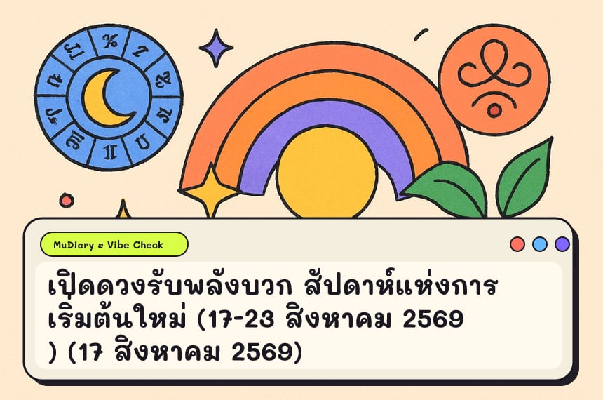 เปิดดวงรับพลังบวก สัปดาห์แห่งการเริ่มต้นใหม่ (17-23 สิงหาคม 2569) (17 สิงหาคม 2569)