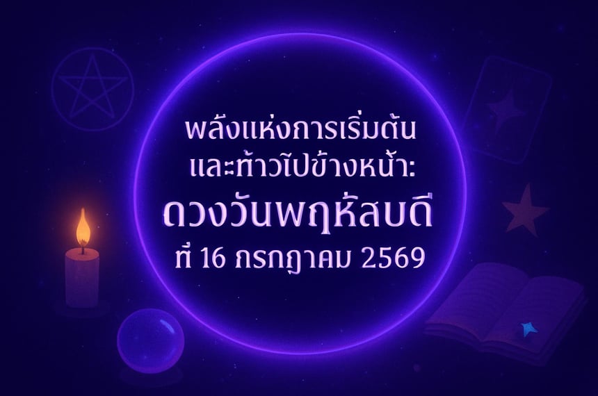 พลังแห่งการเริ่มต้นและก้าวไปข้างหน้า: ดวงวันพฤหัสบดีที่ 16 กรกฎาคม 2569 (16 กรกฎาคม 2569)