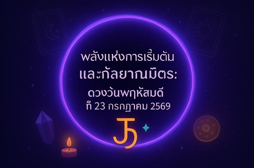 พลังแห่งการเริ่มต้นและกัลยาณมิตร: ดวงวันพฤหัสบดีที่ 23 กรกฎาคม 2569 (23 กรกฎาคม 2569)