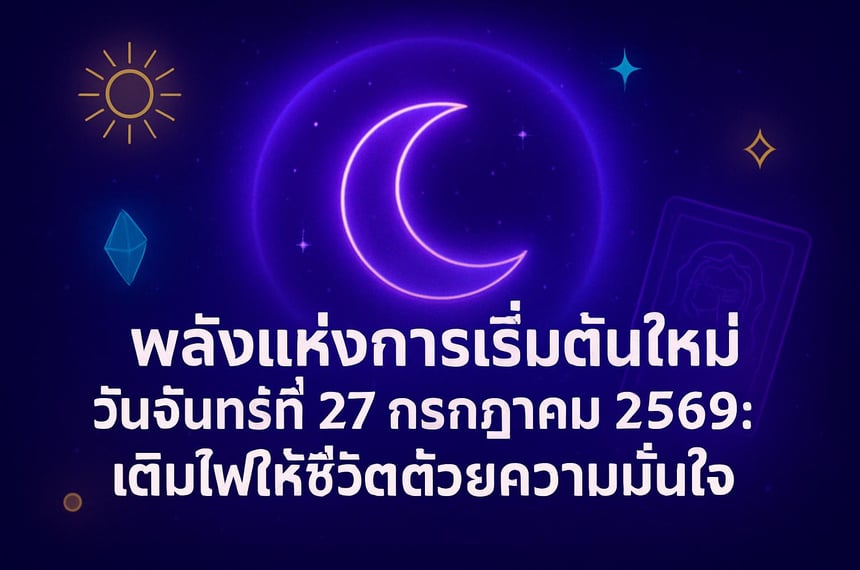 พลังแห่งการเริ่มต้นใหม่ วันจันทร์ที่ 27 กรกฎาคม 2569: เติมไฟให้ชีวิตด้วยความมั่นใจ (27 กรกฎาคม 2569)