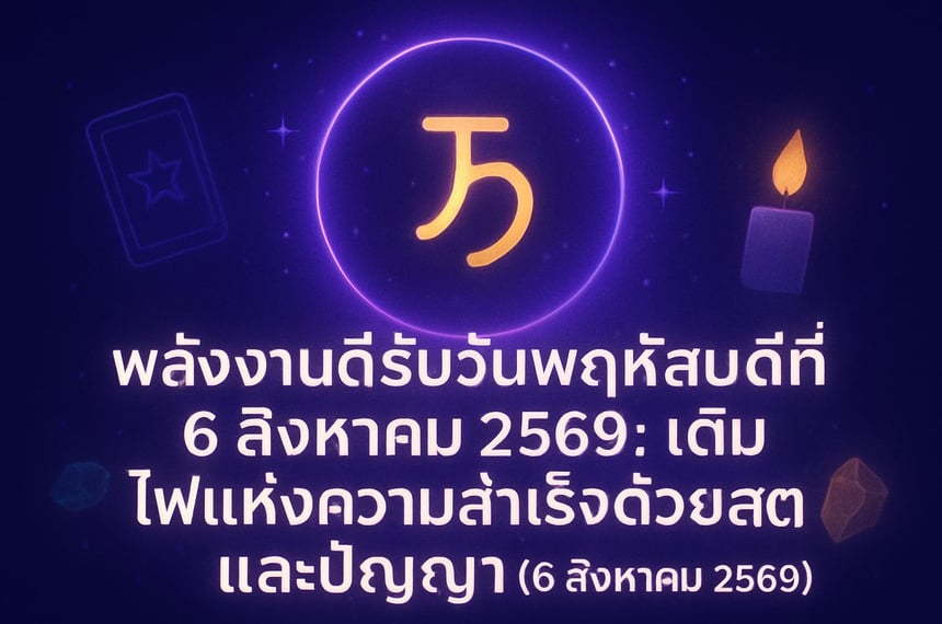 พลังงานดีรับวันพฤหัสบดีที่ 6 สิงหาคม 2569: เติมไฟแห่งความสำเร็จด้วยสติและปัญญา (6 สิงหาคม 2569)
