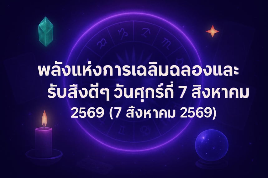 พลังแห่งการเฉลิมฉลองและรับสิ่งดีๆ วันศุกร์ที่ 7 สิงหาคม 2569 (7 สิงหาคม 2569)