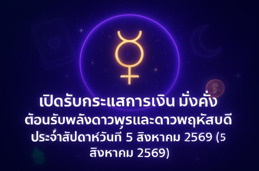 เปิดรับกระแสการเงินมั่งคั่ง ต้อนรับพลังดาวพุธและดาวพฤหัสบดี ประจำสัปดาห์วันที่ 5 สิงหาคม 2569 (5 สิงหาคม 2569)