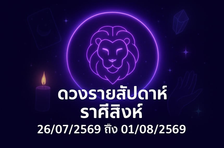 ดวงรายสัปดาห์ ราศีสิงห์ (26 กรกฎาคม 2569 ถึง 1 สิงหาคม 2569)